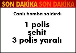 Canlı bomba saldırdı: 1 polis şehit, 3 polis yaralı